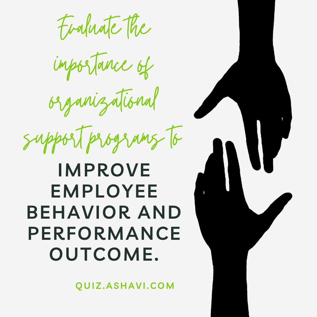 Evaluate the importance of organizational support programs to improve employee behavior and performance outcome.